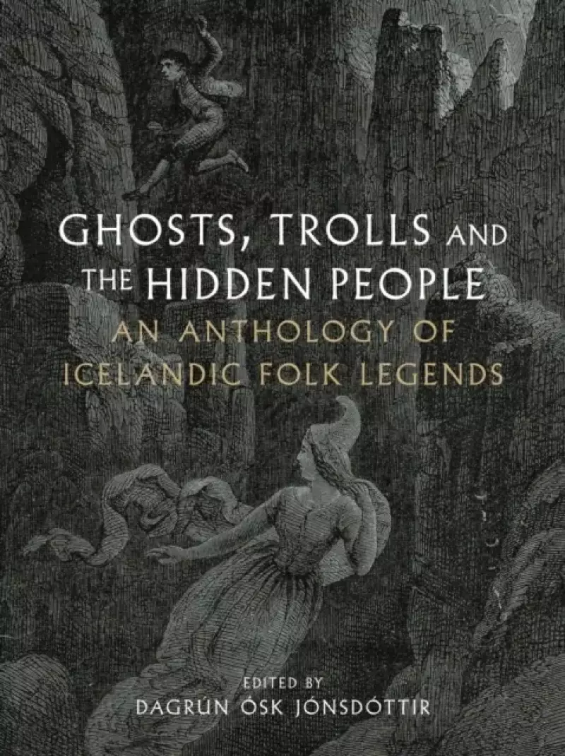 Ghosts, Trolls and the Hidden People: An Anthology of Icelandic Folk Legends Ghosts, Trolls and the Hidden People: An Anthology of Icelandic Folk Legends