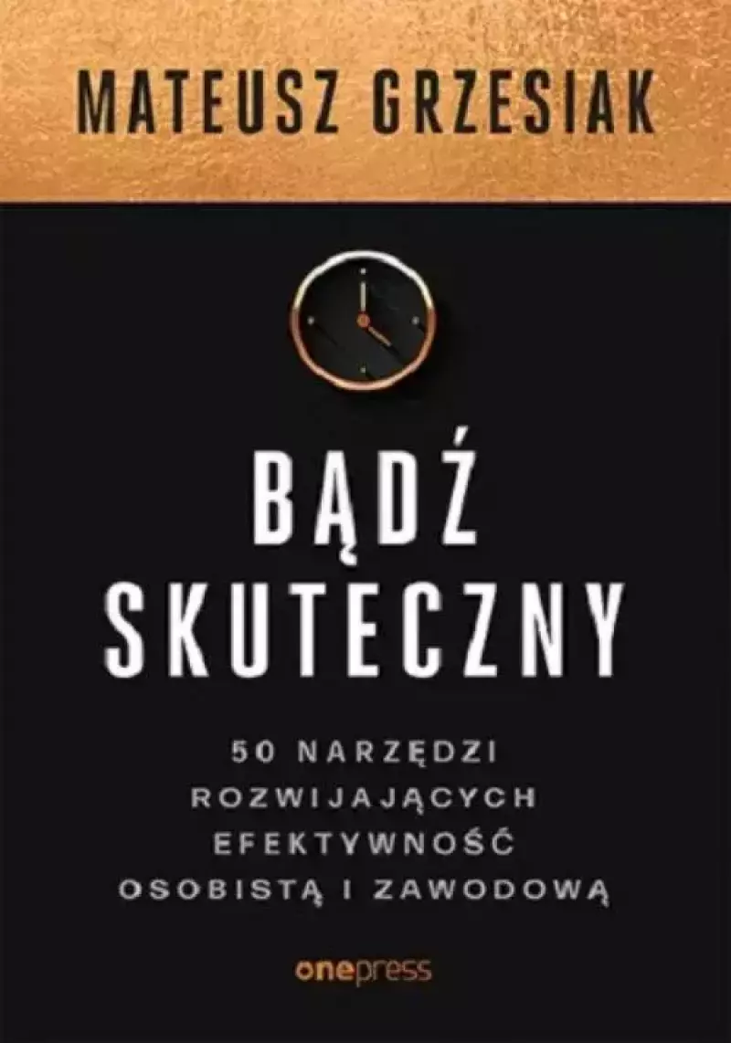 Bądź skuteczny. 50 narzędzi rozwijających efektywność osobistą i zawodową Bądź skuteczny. 50 narzędzi rozwijających efektywność osobistą i zawodową