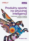 Produkty oparte na sztucznej inteligencji. Projektowanie, budowa i rozwijanie rozwiązań z AI i GenAI - zdjęcie