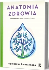 Anatomia zdrowia. Jak kompleksowo zadbać o ciało, umysł i duszę - zdjęcie