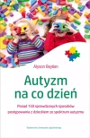 Autyzm na co dzień. Ponad 150 sprawdzonych sposobów postępowania z dzieckiem ze spektrum autyzmu - zdjęcie