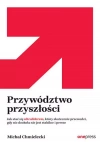 Przywództwo przyszłości. Jak stać się ultraliderem, który skutecznie przewodzi gdy nic dookoła nie jest stabilne i pewne - zdjęcie