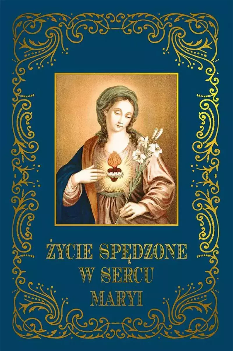 Życie spędzone w sercu Maryi Życie spędzone w sercu Maryi