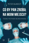 Co by pan zrobił na moim miejscu? Trudne przypadki neurochirurga - zdjęcie