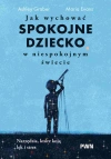 Jak wychować spokojne dziecko w niespokojnym świecie. Narzędzia, które koją lęk i stres - zdjęcie