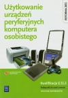 Użytkowanie urządzeń peryferyjnych komputera osobistego. Kwalifikacja E.12.2. Podręcznik do nauki zawodu. Technik informatyk Użytkowanie urządzeń peryferyjnych komputera osobistego. Kwalifikacja E.12.2. Podręcznik do nauki zawodu. Technik informatyk - zdjęcie