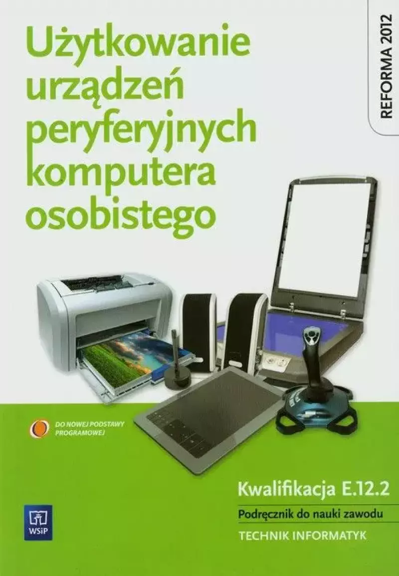 Użytkowanie urządzeń peryferyjnych komputera osobistego. Kwalifikacja E.12.2. Podręcznik do nauki zawodu. Technik informatyk