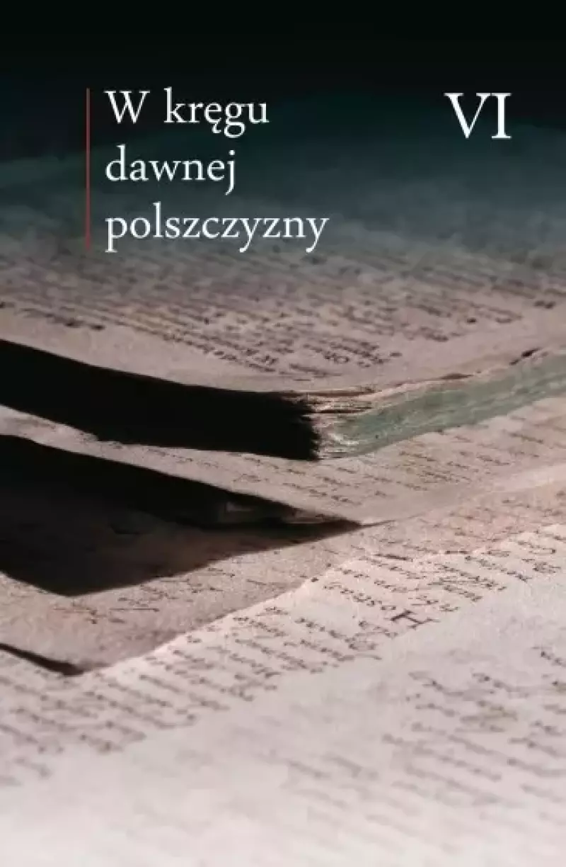 W kręgu dawnej polszczyzny. Tom 6 W kręgu dawnej polszczyzny. Tom 6