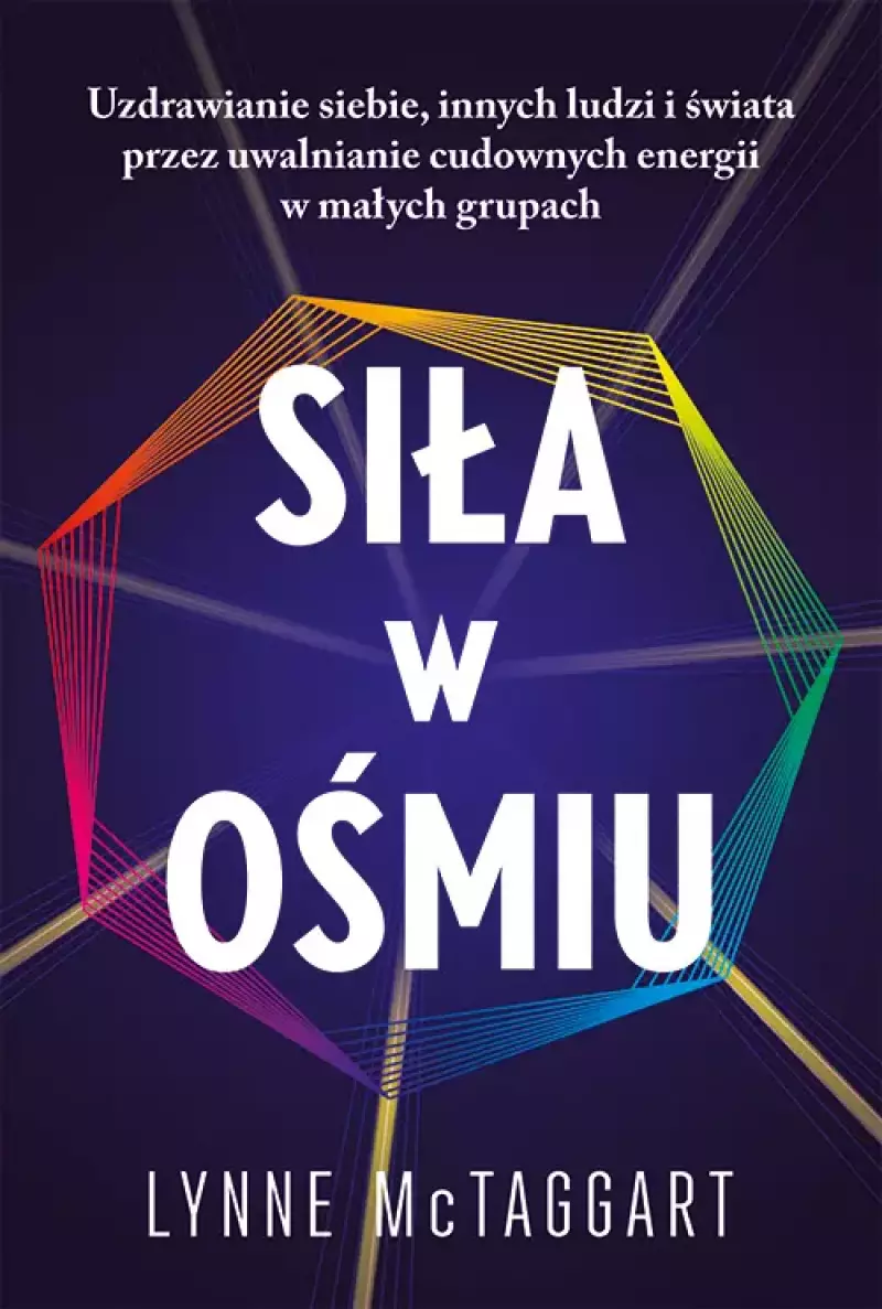Siła w ośmiu. Uzdrawianie siebie, innych ludzi i świata przez uwalnianie cudownych energii w małych grupach Siła w ośmiu. Uzdrawianie siebie, innych ludzi i świata przez uwalnianie cudownych energii w małych grupach