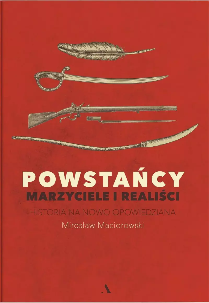 Powstańcy. Marzyciele i realiści. Historia na nowo opowiedziana Powstańcy. Marzyciele i realiści. Historia na nowo opowiedziana