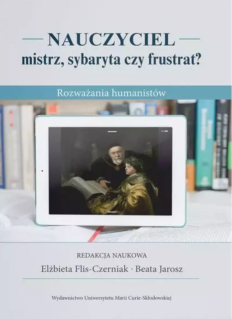 Nauczyciel - mistrz, sybaryta czy frustrat? Rozważania humanistów Nauczyciel - mistrz, sybaryta czy frustrat? Rozważania humanistów