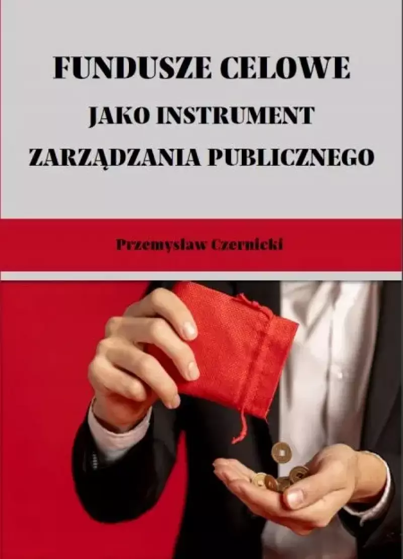 FUNDUSZE CELOWE JAKO INSTRUMENTY ZARZĄDZANIA PUBLICZNEGO. WYBRANE ZAGADNIENIA
