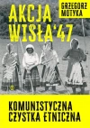 Akcja Wisła '47. Komunistyczna czystka etniczna - zdjęcie