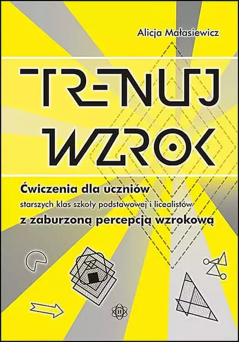 Trenuj wzrok. Ćwiczenia dla uczniów starszych klas szkoły podstawowej i licealistów z zaburzoną percepcją wzrokową Trenuj wzrok. Ćwiczenia dla uczniów starszych klas szkoły podstawowej i licealistów z zaburzoną percepcją wzrokową