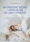 Jak przestać się bać - uwolnij się od lęku i strachu. Hipnoza oraz samodzielne ćwiczenia pozytywnego programowania podświadomości, by odzyskać spokój i równowagę w tych burzliwych czasach - zdjęcie