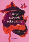 Twoje zdrowie seksualne. Jak rozumieć swoje ciało, kochać je i o nie dbać - zdjęcie