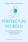 Perfekcyjni do bólu. Jak uwolnić się od perfekcjonizmu maskującego depresję i odzyskać zdrowie - zdjęcie