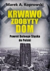 Krwawo zdobyty dom. Powrót Dolnego Śląska do Polski - zdjęcie