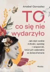 To, co się nie wydarzyło. Jak dać sobie  miłość, opiekę i wsparcie, których zabrakło w dzieciństwie - zdjęcie