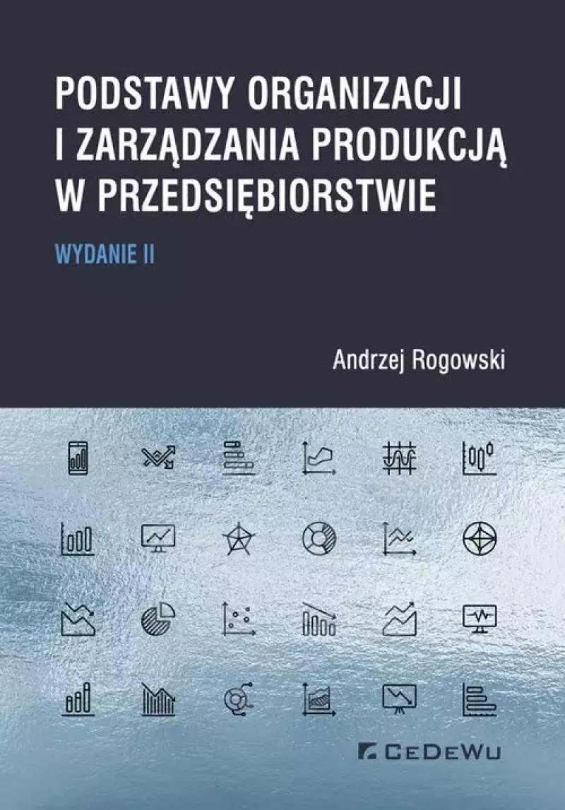 Podstawy organizacji i zarządzania produkcją w przedsiębiorstwie, wydanie II Podstawy organizacji i zarządzania produkcją w przedsiębiorstwie, wydanie II