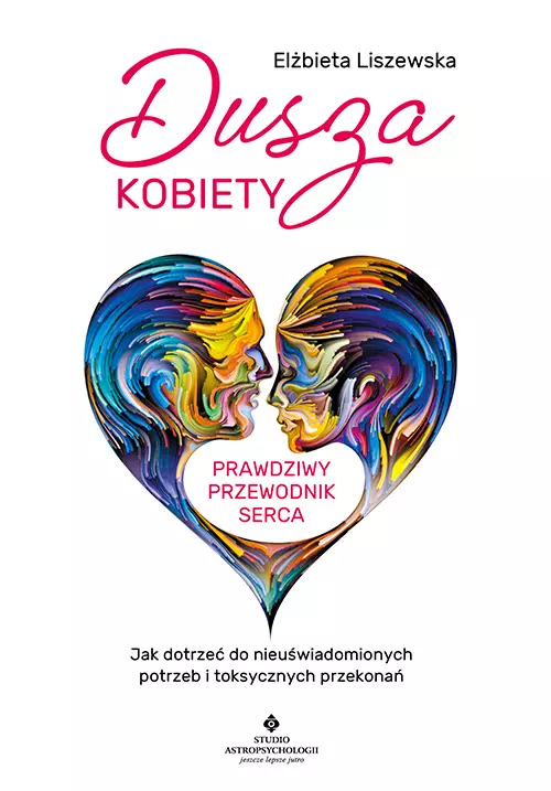 Dusza kobiety - prawdziwy przewodnik serca. Jak dotrzeć do nieuświadomionych potrzeb i toksycznych przekonań - Książki
