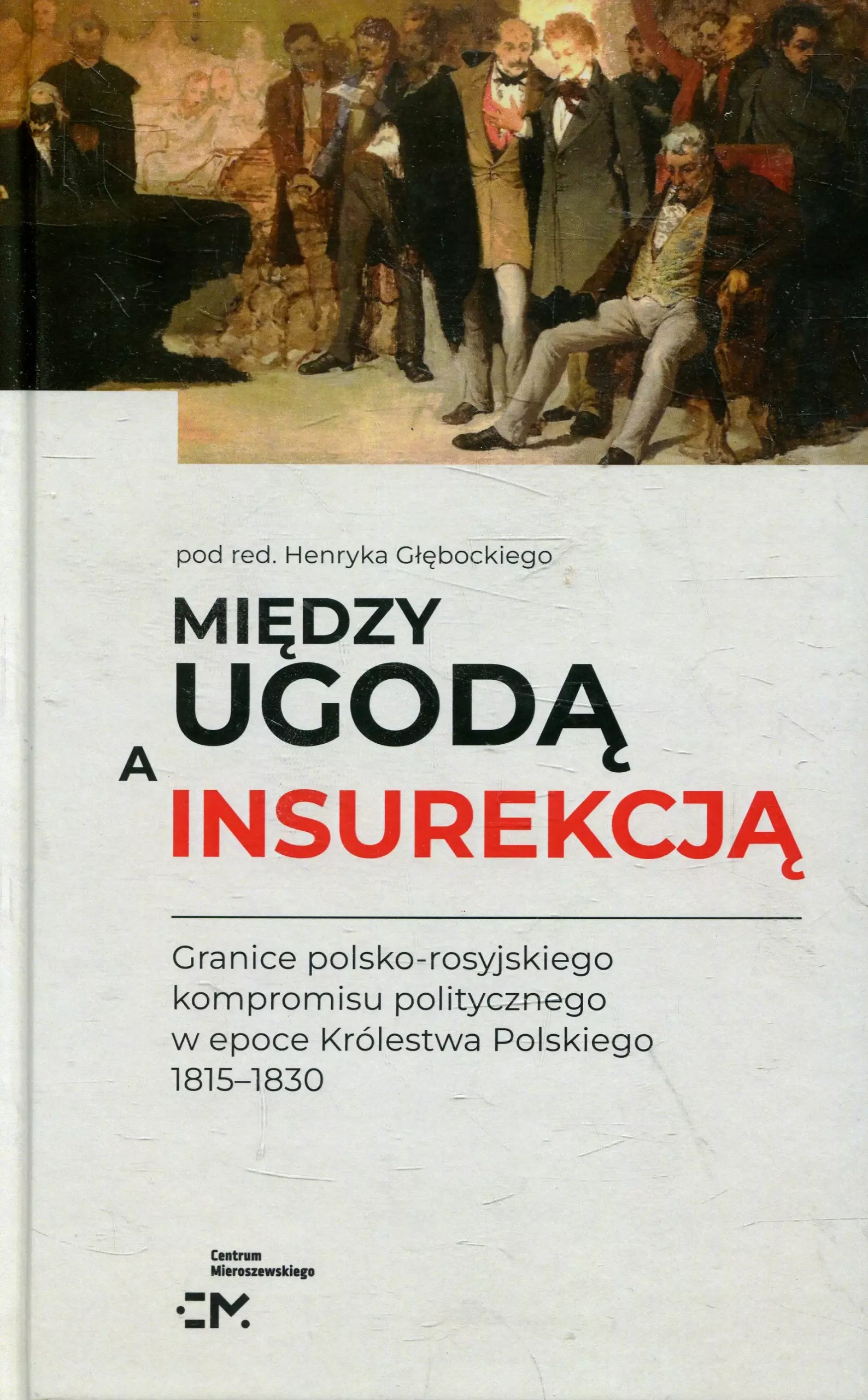 Między ugodą a insurekcją Granice polsko-rosyjskiego kompromisu politycznego w epoce Królestwa Polskiego - Książki