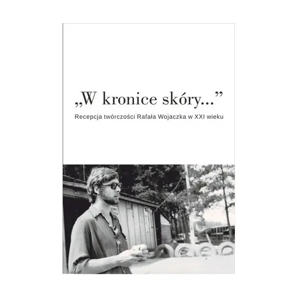 W kronice skóry... Recepcja twórczości Rafała Wojaczka w XXI wieku - Książki