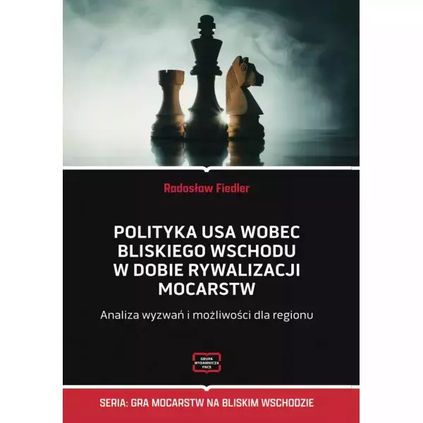 Polityka USA wobec Bliskiego Wschodu w dobie rywalizacji mocarstw. Analiza wyzwań i możliwości dla regionu - Książki