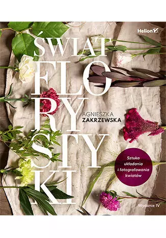 świat florystyki. Sztuka układania i fotografowania kwiatów. Wydanie IV - Książki