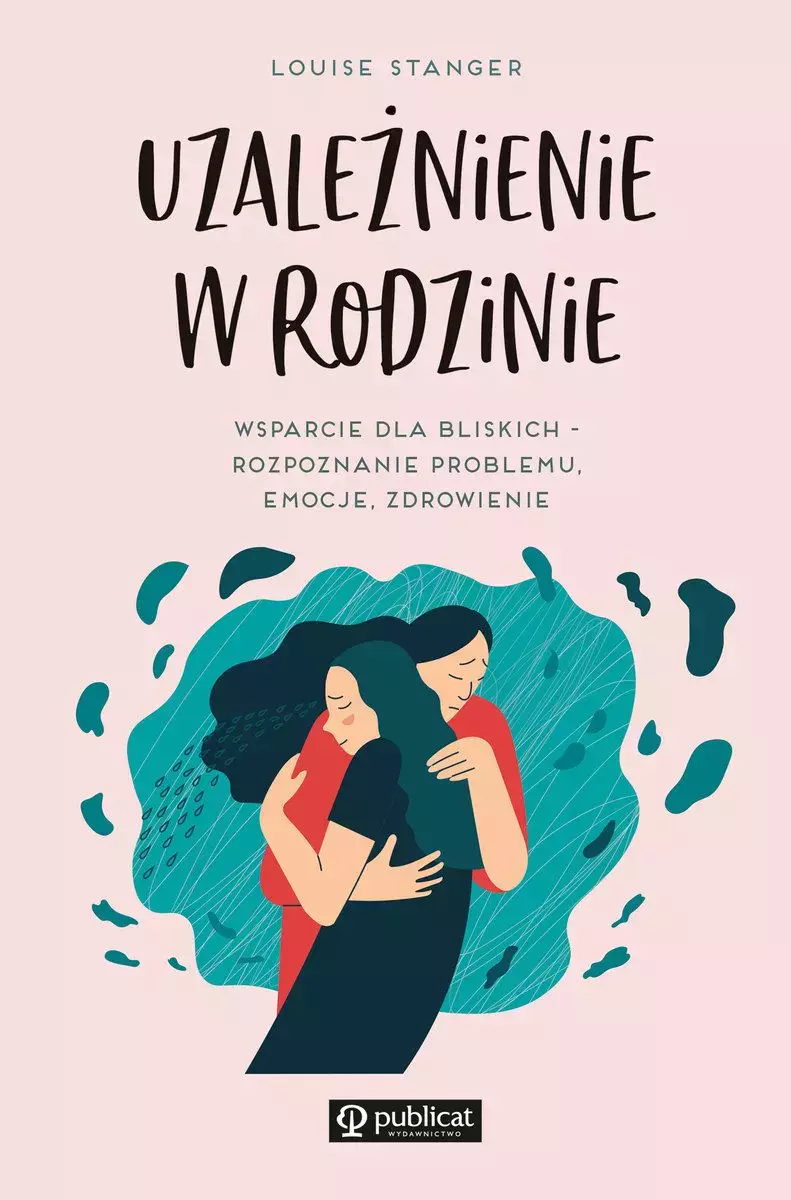 Uzależnienie w rodzinie. Wsparcie dla bliskich - rozpoznanie problemu, emocje, zdrowienie - Książki