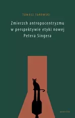 Zmierzch antropocentryzmu w perspektywie etyki nowej Petera Singera - Książki