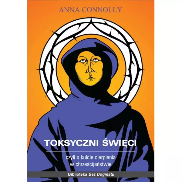 Toksyczni święci czyli o kulcie cierpienia w chrześcijaństwie - Książki