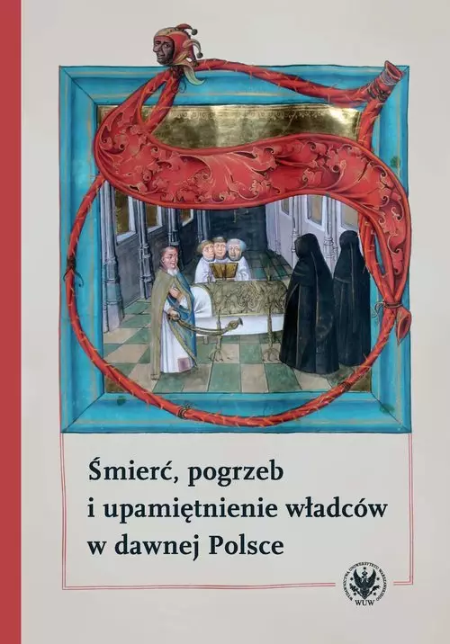 Śmierć, pogrzeb i upamiętnienie władców w dawnej Polsce - Książki