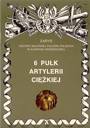 6 Pułk Artylerii Ciężkiej Zarys Historii Wojennej Pułków Polskich w Kampanii Wrześniowej - Książki