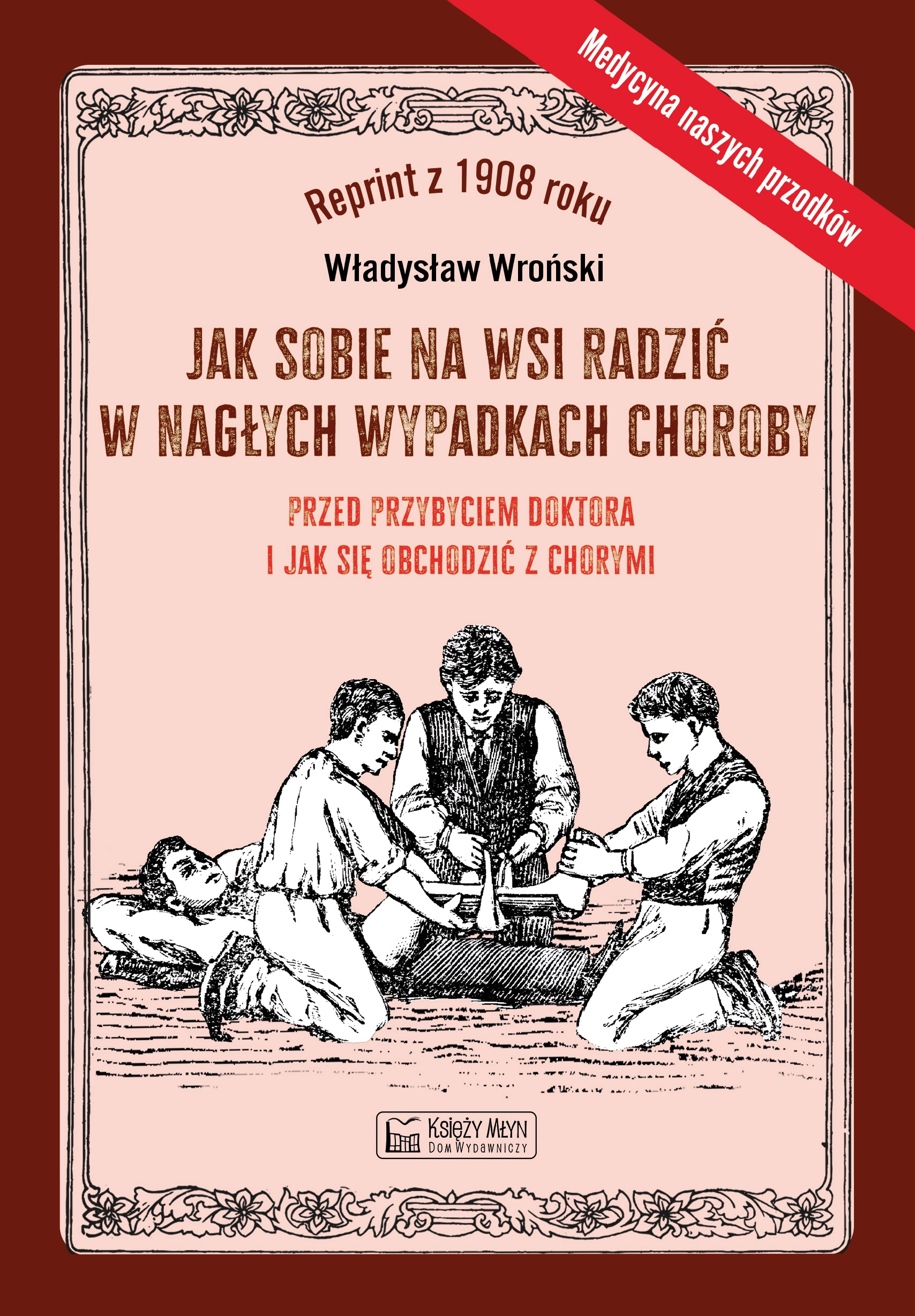Jak sobie na wsi radzić w nagłych wypadkach choroby przed przybyciem doktora i jak się obchodzić z chorymi - Książki