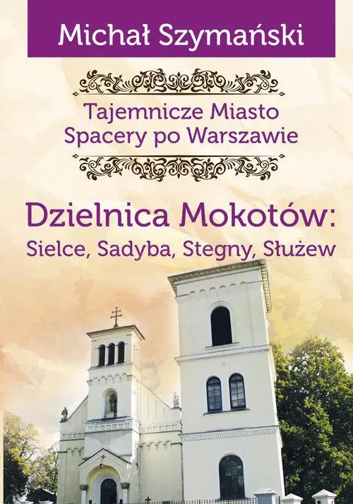 Tajemnicze miasto. Spacery po Warszawie. Dzielnica Mokotów: Sielce, Sadyba, Stegny, Służew - Książki