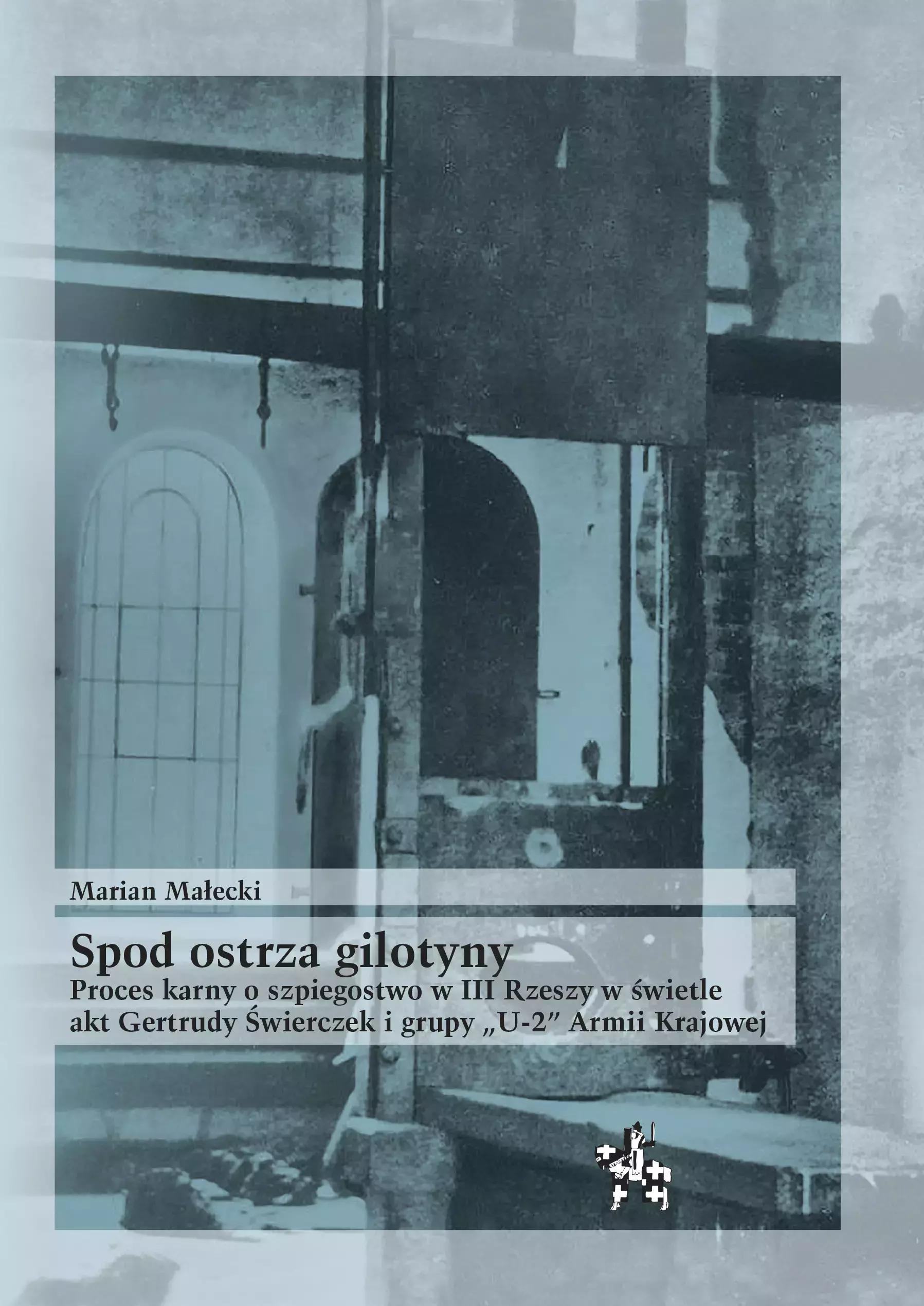 Spod ostrza gilotyny. Proces karny o szpiegostwo w III Rzeszy w świetle akt Gertrudy Świerczek i grupy "U-2" Armii Krajowej - Książki