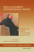 Droga duchowego uporządkowania i miłości. Podstawowe pojęcia w duchowości ignacjańskiej - Książki