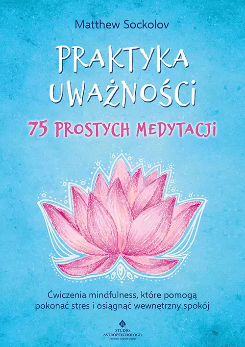 Praktyka uważności – 75 prostych medytacji. Ćwiczenia mindfulness, które pomogą pokonać stres i osiągnąć wewnętrzny spokój - Książki