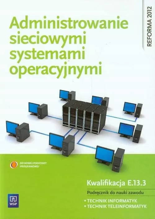 Administrowanie sieciowymi systemami operacyjnymi. Kwalifikacja E.13.3. Podręcznik do nauki zawodu. Technik informatyk, technik teleinformatyk - Książki