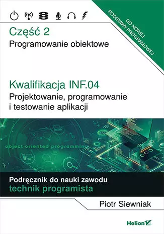 Kwalifikacja INF.04. Projektowanie, programowanie i testowanie aplikacji. Część 2. Programowanie obiektowe. Podręcznik do nauki zawodu technik programista - Książki