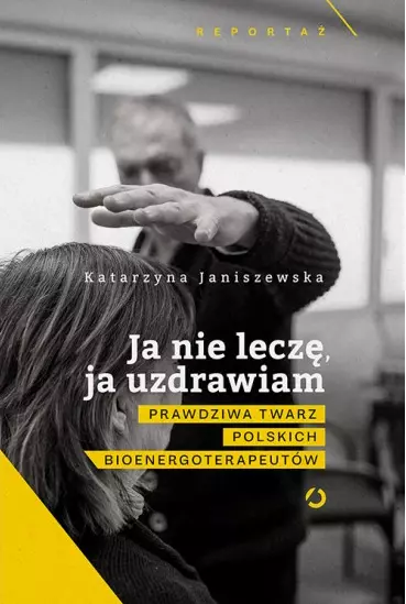Ja nie leczę, ja uzdrawiam. Tajemnice bioenergoterapeutów - Książki
