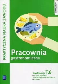Praktyczna nauka zawodu. Pracownia gastronomiczna. Kwalifikacja T.6. Technik żywienia i usług gastronomicznych, kucharz - Książki