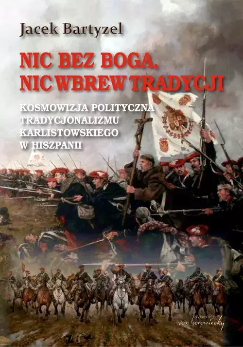 Nic bez Boga, nic wbrew Tradycji. Kosmowizja polityczna tradycjonalizmu karlistowskiego w Hiszpanii - Książki