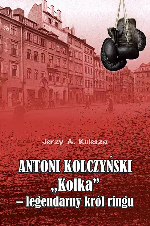 Antoni Kolczyński "Kolka" - legendarny król ringu - Książki