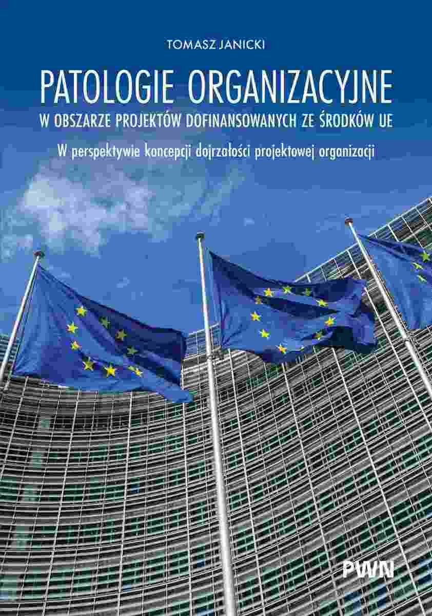 Patologie organizacyjne w obszarze projektów dofinansowanych ze środków UE. W perspektywie koncepcji dojrzałości projektowej organizacji - Książki