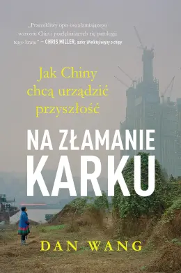 Na złamanie karku. Jak Chiny chcą urządzić przyszłość. Dan Wang - Książki