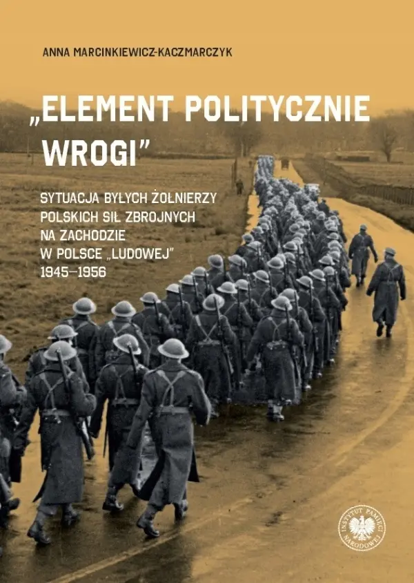 Element politycznie wrogi. Sytuacja byłych żołnierzy Polskich Sił Zbrojnych na Zachodzie w Polsce ludowej 1945 - 1956 - Książki