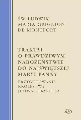 Traktat o prawdziwym nabożeństwie do Najświętszej Maryi Panny. Przygotowanie Królestwa Jezusa Chrystusa - Książki