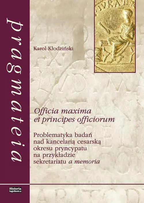 Officia maxima et principes officiorum. Problematyka badań nad kancelarią cesarską okresu pryncypatu na przykładzie sekretariatu a memoria - Książki